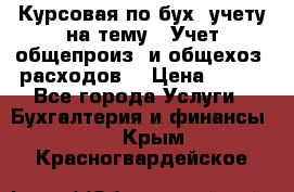 Курсовая по бух. учету на тему: “Учет общепроиз. и общехоз. расходов“ › Цена ­ 500 - Все города Услуги » Бухгалтерия и финансы   . Крым,Красногвардейское